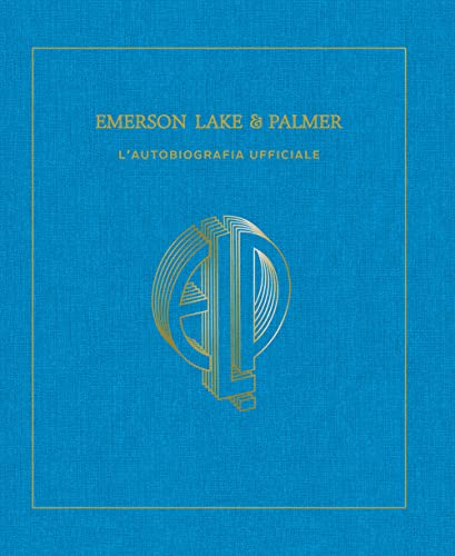 EMERSON, LAKE & PALMER. L'AUTOBIOGRAFIA 